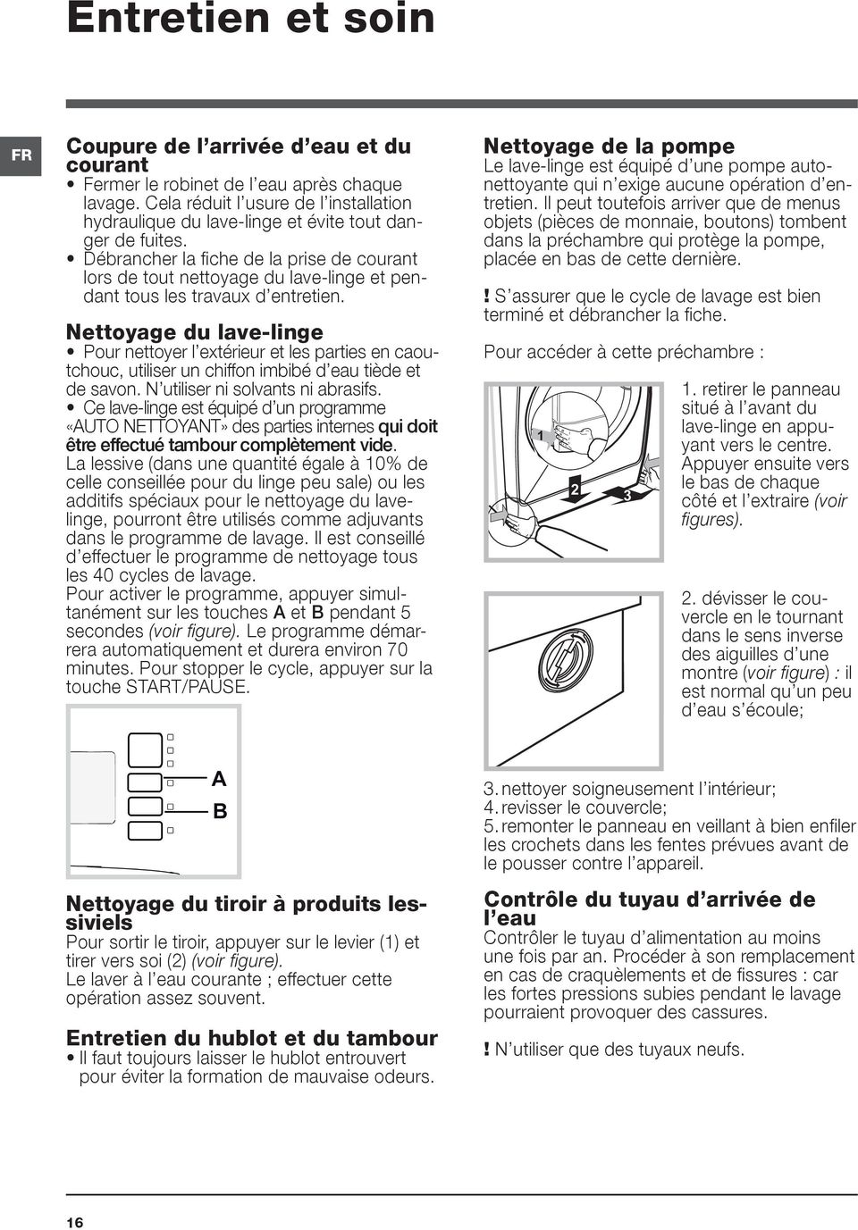 Débrancher la fiche de la prise de courant lors de tout nettoyage du lave-linge et pendant tous les travaux d entretien.