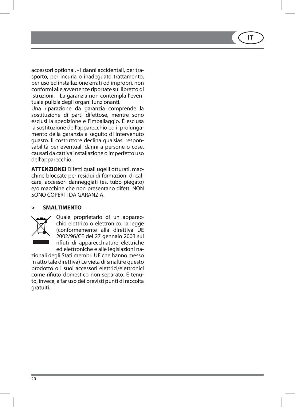 - La garanzia non contempla l eventuale pulizia degli organi funzionanti. Una riparazione da garanzia comprende la sostituzione di parti difettose, mentre sono esclusi la spedizione e l imballaggio.