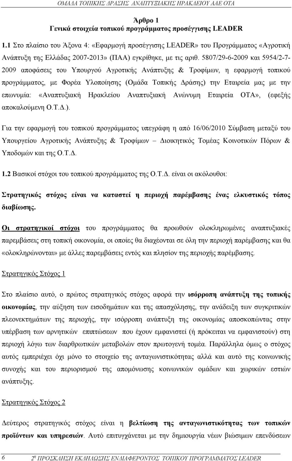 5807/29-6-2009 και 5954/2-7- 2009 αποφάσεις του Υπουργού Αγροτικής Ανάπτυξης & Τροφίµων, η εφαρµογή τοπικού προγράµµατος, µε Φορέα Υλοποίησης (Οµάδα Τοπικής ράσης) την Εταιρεία µας µε την επωνυµία: