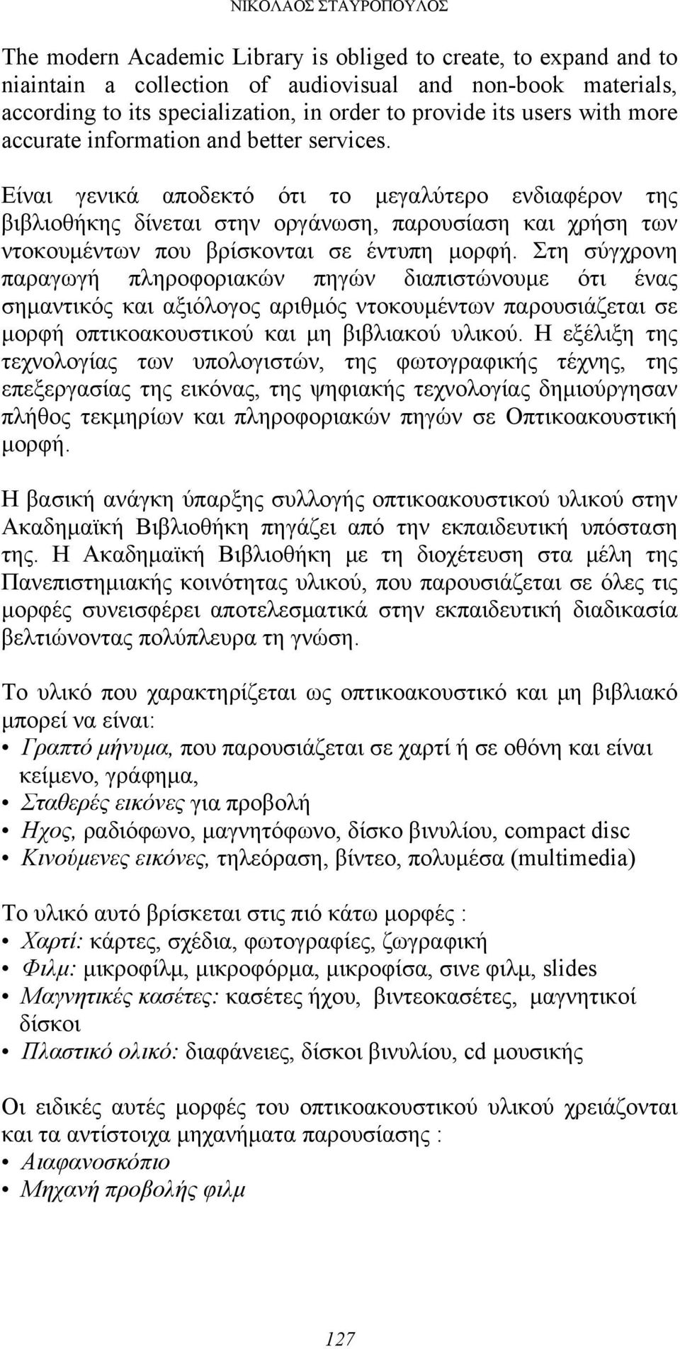 Είναι γενικά αποδεκτό ότι το μεγαλύτερο ενδιαφέρον της βιβλιοθήκης δίνεται στην οργάνωση, παρουσίαση και χρήση των ντοκουμέντων που βρίσκονται σε έντυπη μορφή.