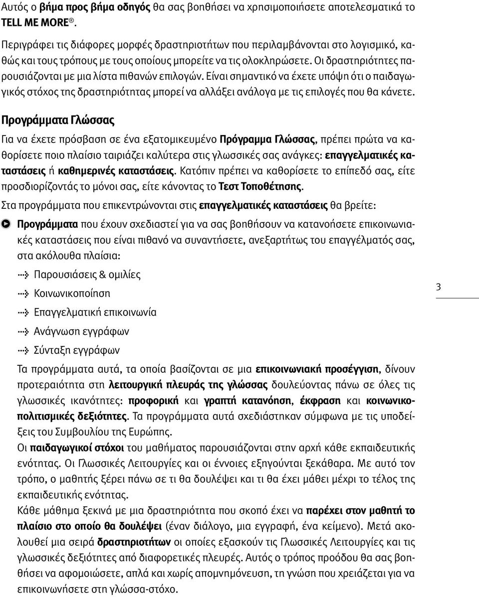 Οι δραστηριότητες παρουσιάζονται με μια λίστα πιθανών επιλογών. Είναι σημαντικό να έχετε υπόψη ότι ο παιδαγωγικός στόχος της δραστηριότητας μπορεί να αλλάξει ανάλογα με τις επιλογές που θα κάνετε.