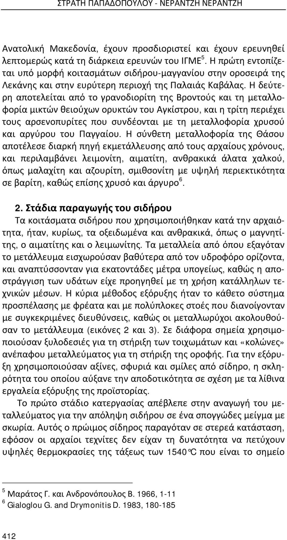 Η δεύτερη αποτελείται από το γρανοδιορίτη της Βροντούς και τη μεταλλοφορία μικτών θειούχων ορυκτών του Αγκίστρου, και η τρίτη περιέχει τους αρσενοπυρίτες που συνδέονται με τη μεταλλοφορία χρυσού και