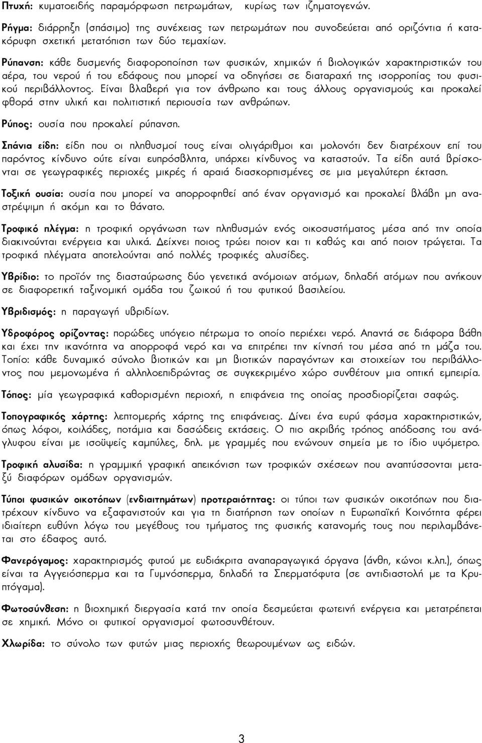 Ρύπανση: κάθε δυσµενής διαφοροποίηση των φυσικών, χηµικών ή βιολογικών χαρακτηριστικών του αέρα, του νερού ή του εδάφους που µπορεί να οδηγήσει σε διαταραχή της ισορροπίας του φυσικού περιβάλλοντος.