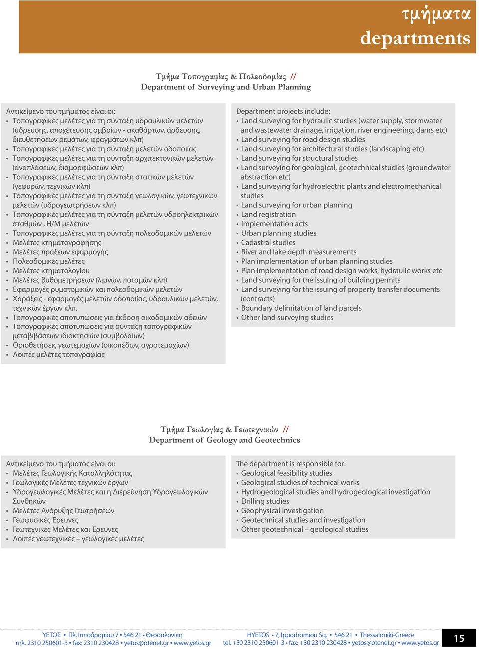 (αναπλάσεων, διαμορφώσεων κλπ) Τοπογραφικές μελέτες για τη σύνταξη στατικών μελετών (γεφυρών, τεχνικών κλπ) Τοπογραφικές μελέτες για τη σύνταξη γεωλογικών, γεωτεχνικών μελετών (υδρογεωτρήσεων κλπ)