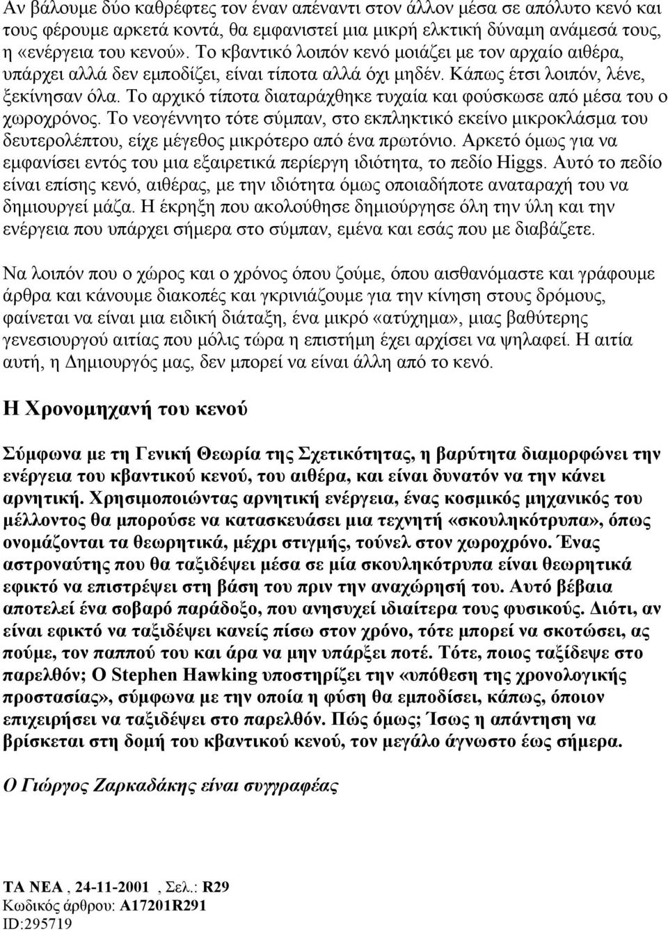 Το αρχικό τίποτα διαταράχθηκε τυχαία και φούσκωσε από µέσα του ο χωροχρόνος. Το νεογέννητο τότε σύµπαν, στο εκπληκτικό εκείνο µικροκλάσµα του δευτερολέπτου, είχε µέγεθος µικρότερο από ένα πρωτόνιο.