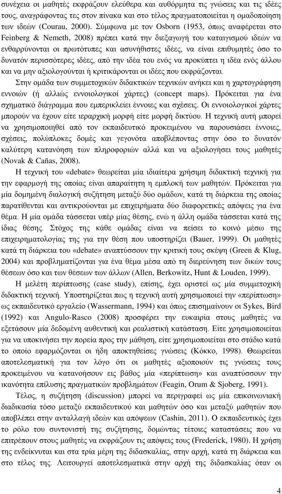 το δυνατόν περισσότερες ιδέες, από την ιδέα του ενός να προκύπτει η ιδέα ενός άλλου και να μην αξιολογούνται ή κριτικάρονται οι ιδέες που εκφράζονται.