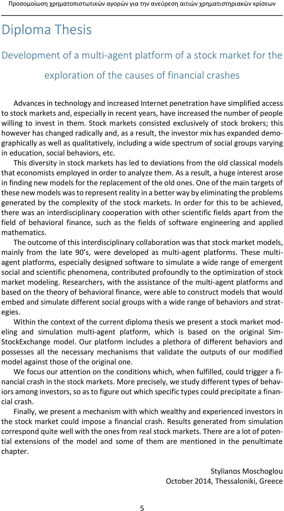 Stock markets consisted exclusively of stock brokers; this however has changed radically and, as a result, the investor mix has expanded demographically as well as qualitatively, including a wide