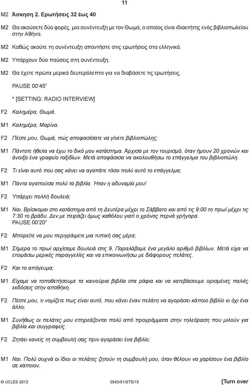 PAUSE 00 45 * [SETTING: RADIO INTERVIEW] F2 Καλημέρα, Θωμά. M1 Καλημέρα, Μαρίνα. F2 Πέστε μου, Θωμά, πώς αποφασίσατε να γίνετε βιβλιοπώλης; M1 Πάντοτε ήθελα να έχω το δικό μου κατάστημα.