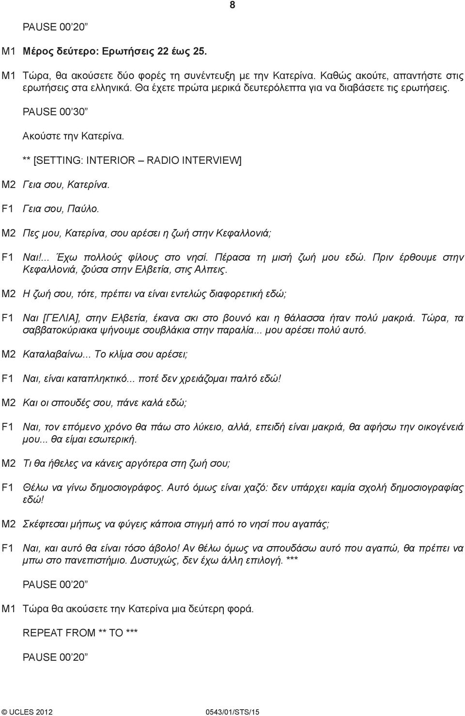 M2 Πες μου, Κατερίνα, σου αρέσει η ζωή στην Κεφαλλονιά; F1 Ναι!... Έχω πολλούς φίλους στο νησί. Πέρασα τη μισή ζωή μου εδώ. Πριν έρθουμε στην Κεφαλλονιά, ζούσα στην Ελβετία, στις Αλπεις.