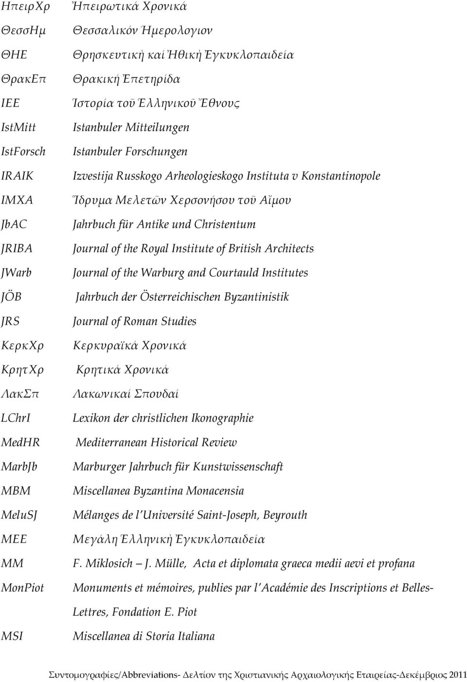 Journal of the Royal Institute of British Architects Journal of the Warburg and Courtauld Institutes Jahrbuch der Österreichischen Byzantinistik Journal of Roman Studies ΚερκΧρ Κερκυραϊκά Χρονικά