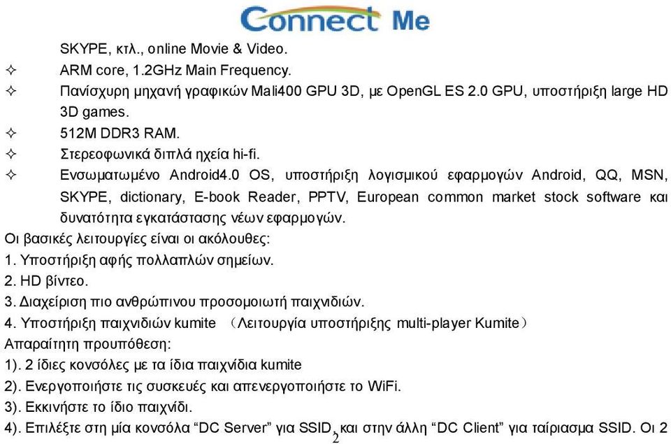 0 OS, υποστήριξη λογισμικού εφαρμογών Android, QQ, MSN, SKYPE, dictionary, E-book Reader, PPTV, European common market stock software και δυνατότητα εγκατάστασης νέων εφαρμογών.