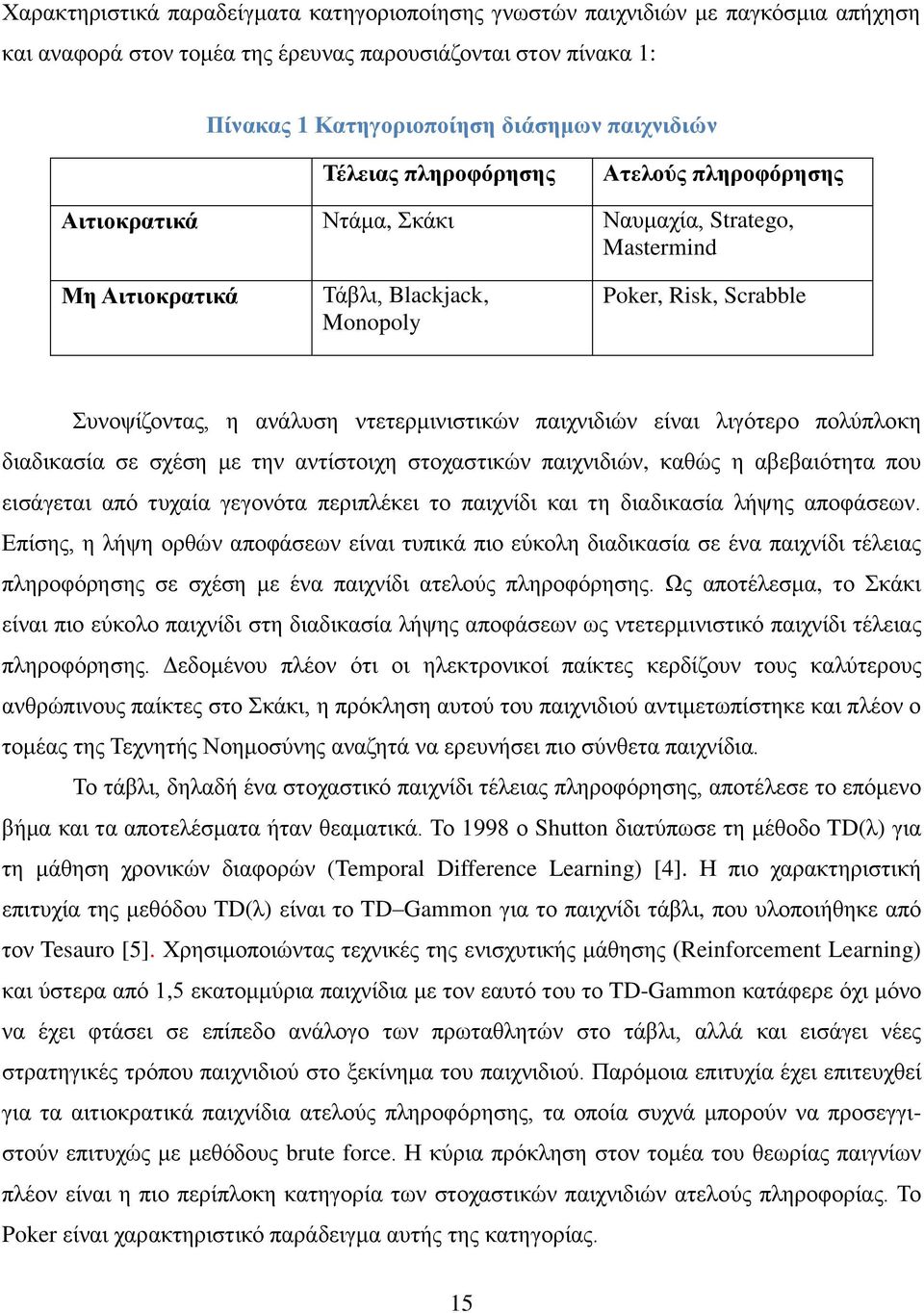 ντετερμινιστικών παιχνιδιών είναι λιγότερο πολύπλοκη διαδικασία σε σχέση με την αντίστοιχη στοχαστικών παιχνιδιών, καθώς η αβεβαιότητα που εισάγεται από τυχαία γεγονότα περιπλέκει το παιχνίδι και τη