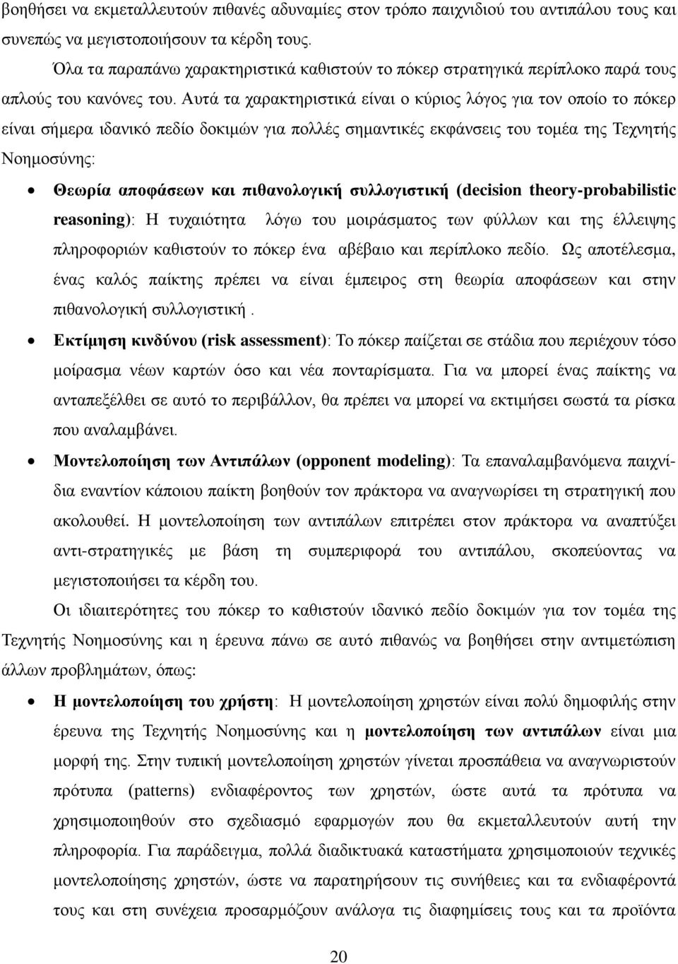 Αυτά τα χαρακτηριστικά είναι ο κύριος λόγος για τον οποίο το πόκερ είναι σήμερα ιδανικό πεδίο δοκιμών για πολλές σημαντικές εκφάνσεις του τομέα της Τεχνητής Νοημοσύνης: Θεωρία αποφάσεων και