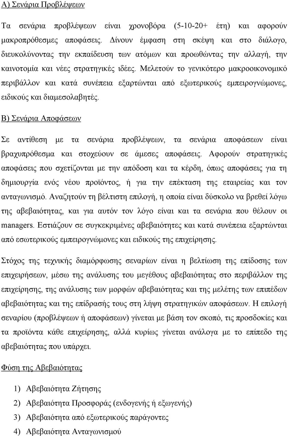 Μελετούν το γενικότερο μακροοικονομικό περιβάλλον και κατά συνέπεια εξαρτώνται από εξωτερικούς εμπειρογνώμονες, ειδικούς και διαμεσολαβητές.