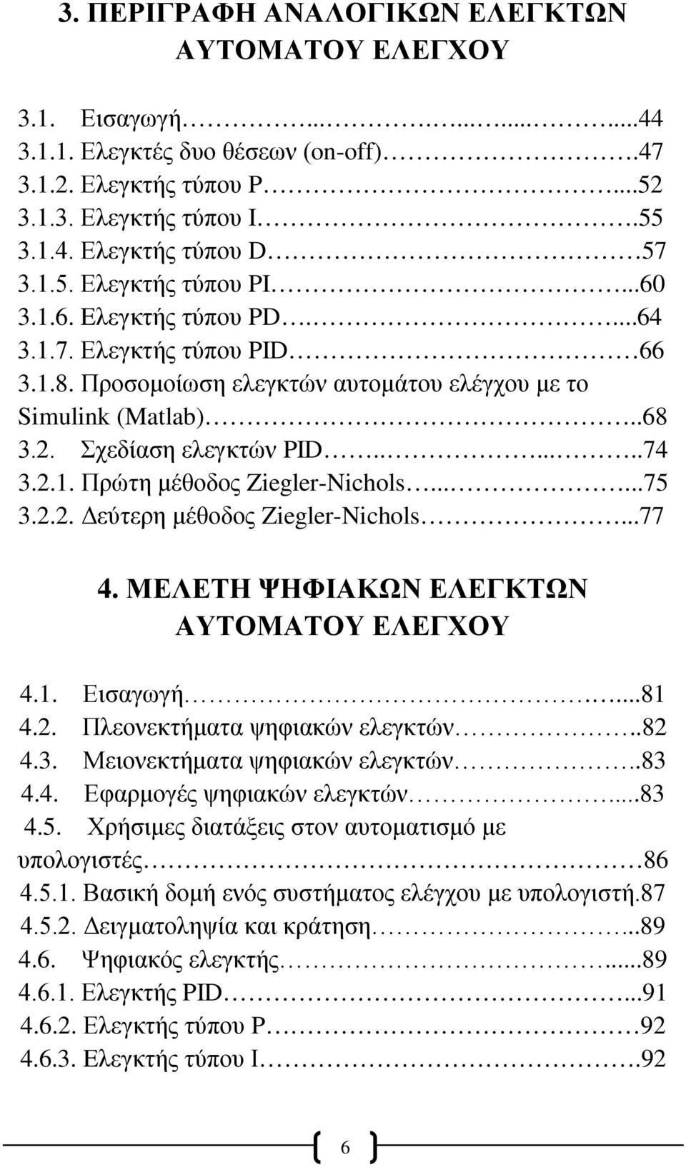 2.1. Πρώτη μέθοδος Ziegler-Nichols......75 3.2.2. Δεύτερη μέθοδος Ziegler-Nichols...77 4. ΜΕΛΕΤΗ ΨΗΦΙΑΚΩΝ ΕΛΕΓΚΤΩΝ ΑΥΤΟΜΑΤΟΥ ΕΛΕΓΧΟΥ 4.1. Εισαγωγή....81 4.2. Πλεονεκτήματα ψηφιακών ελεγκτών..82 4.3. Μειονεκτήματα ψηφιακών ελεγκτών.