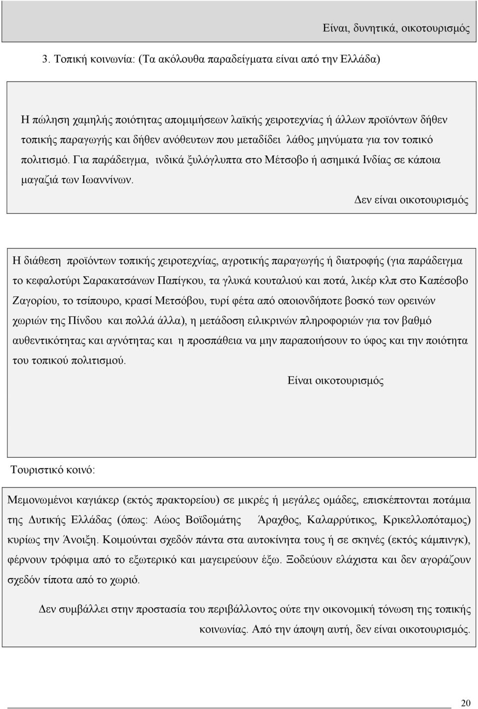 εν είναι οικοτουρισµός Η διάθεση προϊόντων τοπικής χειροτεχνίας, αγροτικής παραγωγής ή διατροφής (για παράδειγµα το κεφαλοτύρι Σαρακατσάνων Παπίγκου, τα γλυκά κουταλιού και ποτά, λικέρ κλπ στο