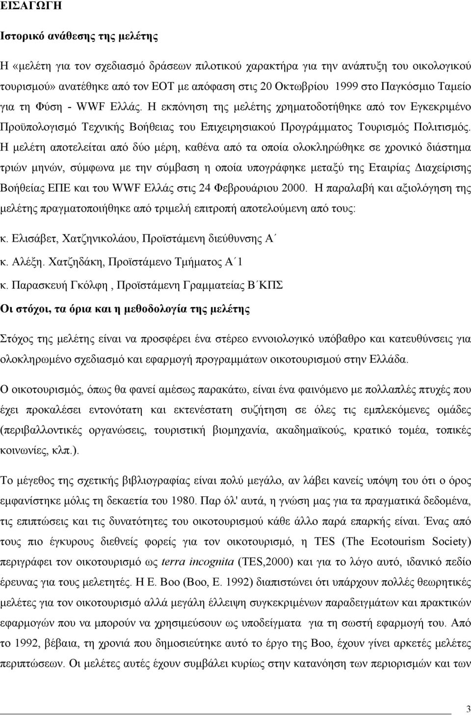 Η µελέτη αποτελείται από δύο µέρη, καθένα από τα οποία ολοκληρώθηκε σε χρονικό διάστηµα τριών µηνών, σύµφωνα µε την σύµβαση η οποία υπογράφηκε µεταξύ της Εταιρίας ιαχείρισης Βοήθείας ΕΠΕ και του WWF