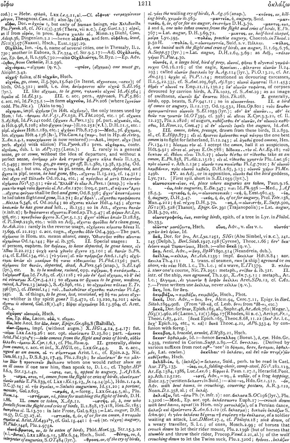 , Eust.1597.29. Οιχαλία, Ion. -ίη, ή, name of several cities, one in Thessaly, 11.2. 730 ; another in Euboea, S. Pr.354, cf. Str.9.5.17: Adj. Οίχάλιευς, έως, Ep. ήος, ό, IL 2.