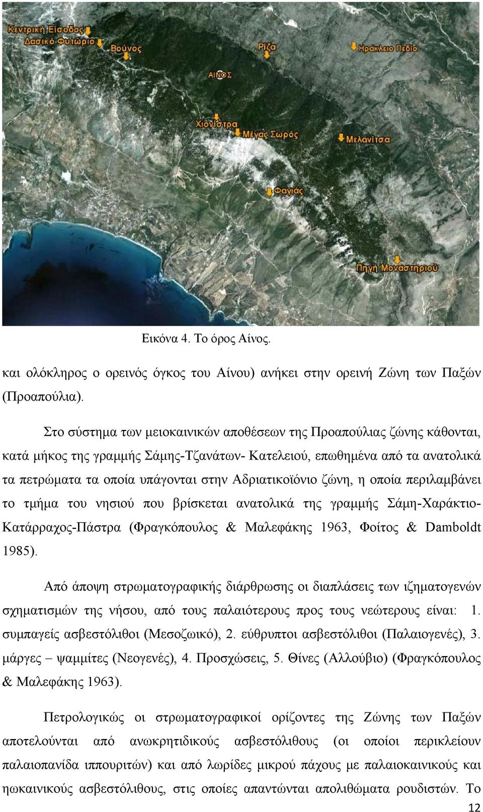 ζώνη, η οποία περιλαμβάνει το τμήμα του νησιού που βρίσκεται ανατολικά της γραμμής Σάμη-Χαράκτιο- Κατάρραχος-Πάστρα (Φραγκόπουλος & Μαλεφάκης 1963, Φοίτος & Damboldt 1985).