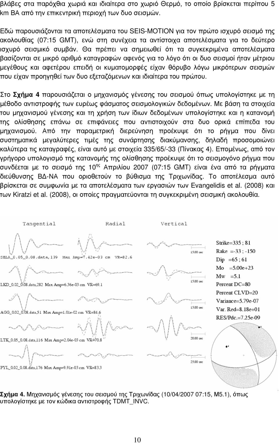 Θα πρέπει να σημειωθεί ότι τα συγκεκριμένα αποτελέσματα βασίζονται σε μικρό αριθμό καταγραφών αφενός για το λόγο ότι οι δυο σεισμοί ήταν μέτριου μεγέθους και αφετέρου επειδή οι κυματομορφές είχαν