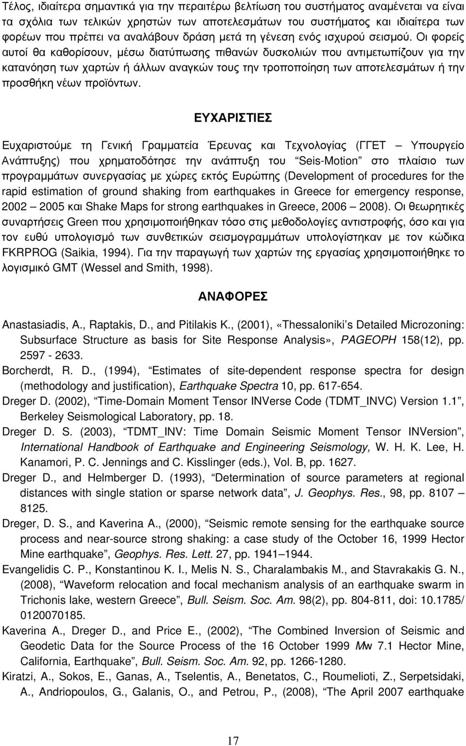 Οι φορείς αυτοί θα καθορίσουν, μέσω διατύπωσης πιθανών δυσκολιών που αντιμετωπίζουν για την κατανόηση των χαρτών ή άλλων αναγκών τους την τροποποίηση των αποτελεσμάτων ή την προσθήκη νέων προϊόντων.