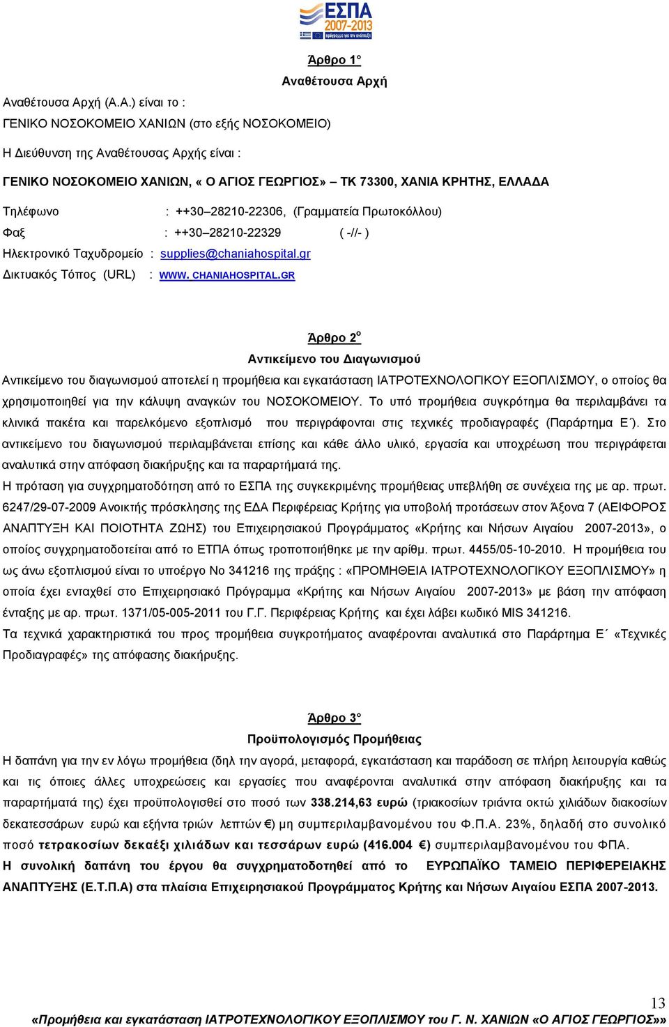 χή Ανχή (Α.Α.) είναι το : ΓΕΝΙΚΟ ΝΟΣΟΚΟΜΕΙΟ ΧΑΝΙΩΝ (στο εξής ΝΟΣΟΚΟΜΕΙΟ) Η ιεύθυνση της Αναθέτουσας Αρχής είναι : ΓΕΝΙΚΟ ΝΟΣΟΚΟΜΕΙΟ ΧΑΝΙΩΝ, «Ο ΑΓΙΟΣ ΓΕΩΡΓΙΟΣ» TK 73300, ΧΑΝΙΑ ΚΡΗΤΗΣ, ΕΛΛΑ Α Τηλέφωνο