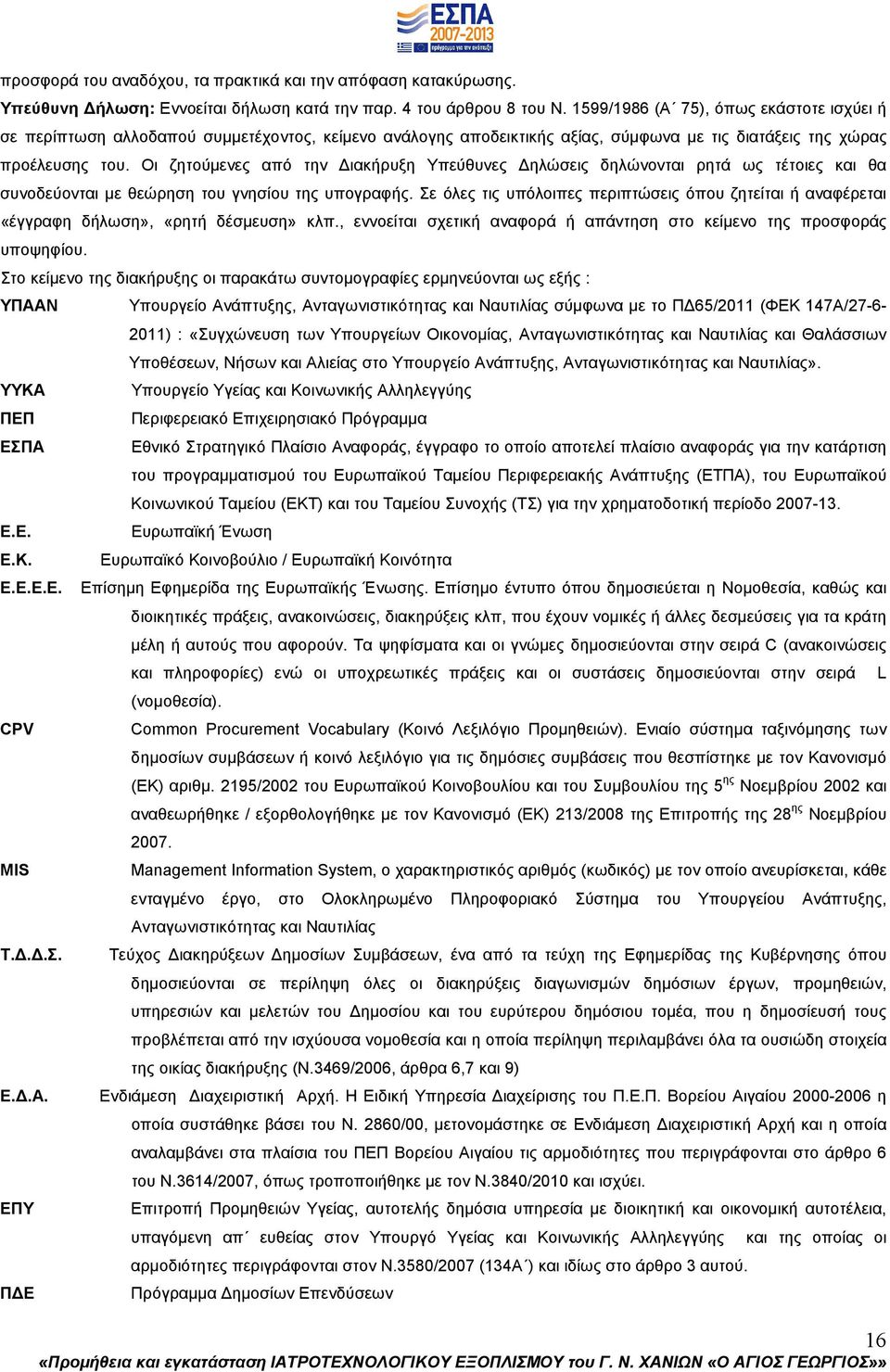 Οι ζητούµενες από την ιακήρυξη Υπεύθυνες ηλώσεις δηλώνονται ρητά ως τέτοιες και θα συνοδεύονται µε θεώρηση του γνησίου της υπογραφής.