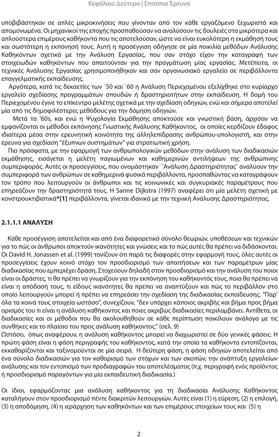 τους. Αυτή η προσέγγιση οδήγησε σε μία ποικιλία μεθόδων Ανάλυσης Καθηκόντων σχετικά με την Ανάλυση Εργασίας, που σαν στόχο είχαν την καταγραφή των στοιχειωδών καθηκόντων που απαιτούνταν για την