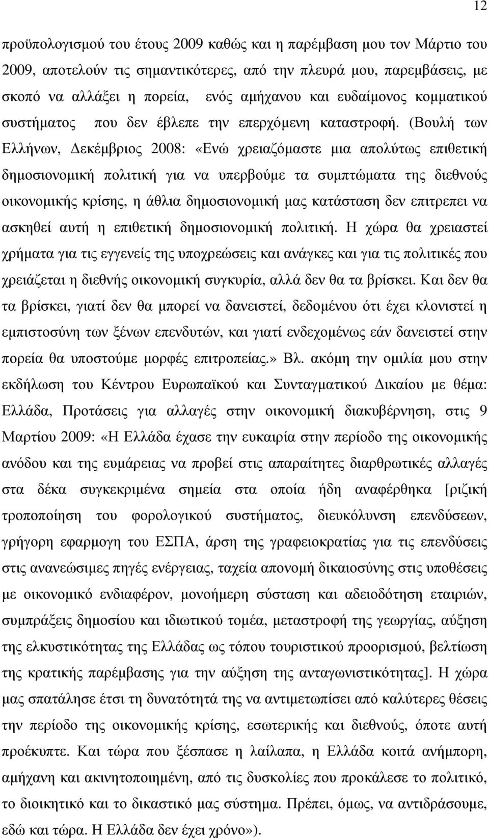 (Βουλή των Ελλήνων, εκέµβριος 2008: «Ενώ χρειαζόµαστε µια απολύτως επιθετική δηµοσιονοµική πολιτική για να υπερβούµε τα συµπτώµατα της διεθνούς οικονοµικής κρίσης, η άθλια δηµοσιονοµική µας κατάσταση