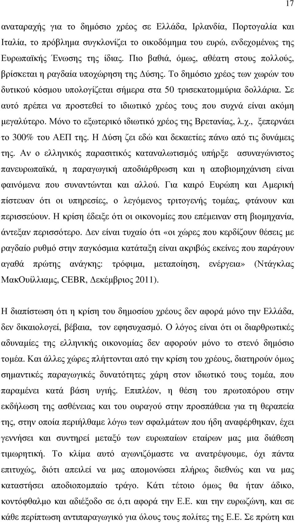 Σε αυτό πρέπει να προστεθεί το ιδιωτικό χρέος τους που συχνά είναι ακόµη µεγαλύτερο. Μόνο το εξωτερικό ιδιωτικό χρέος της Βρετανίας, λ.χ., ξεπερνάει το 300% του ΑΕΠ της.