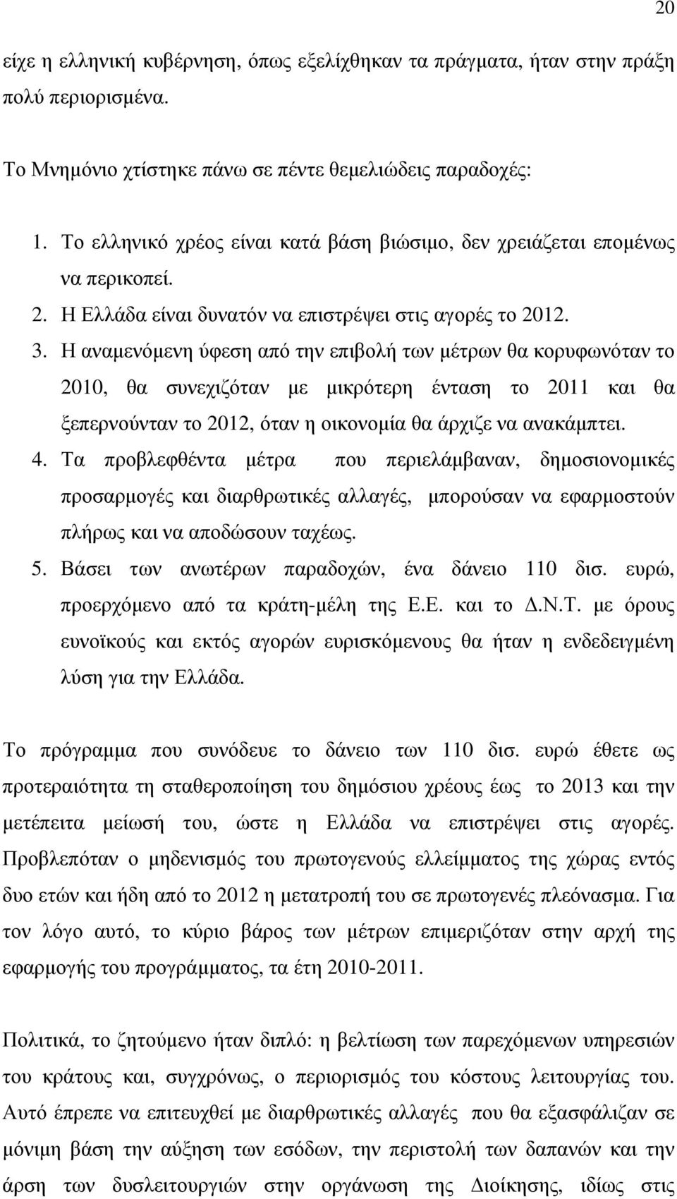 Η αναµενόµενη ύφεση από την επιβολή των µέτρων θα κορυφωνόταν το 2010, θα συνεχιζόταν µε µικρότερη ένταση το 2011 και θα ξεπερνούνταν το 2012, όταν η οικονοµία θα άρχιζε να ανακάµπτει. 4.