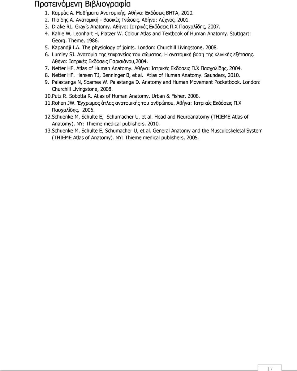 London: Churchill Livingstone, 2008. 6. Lumley SJ. Ανατομία της επιφανείας του σώματος. Η ανατομική βάση της κλινικής εξέτασης. Αθήνα: Ιατρικές Εκδόσεις Παρισιάνου,2004. 7. Netter HF.