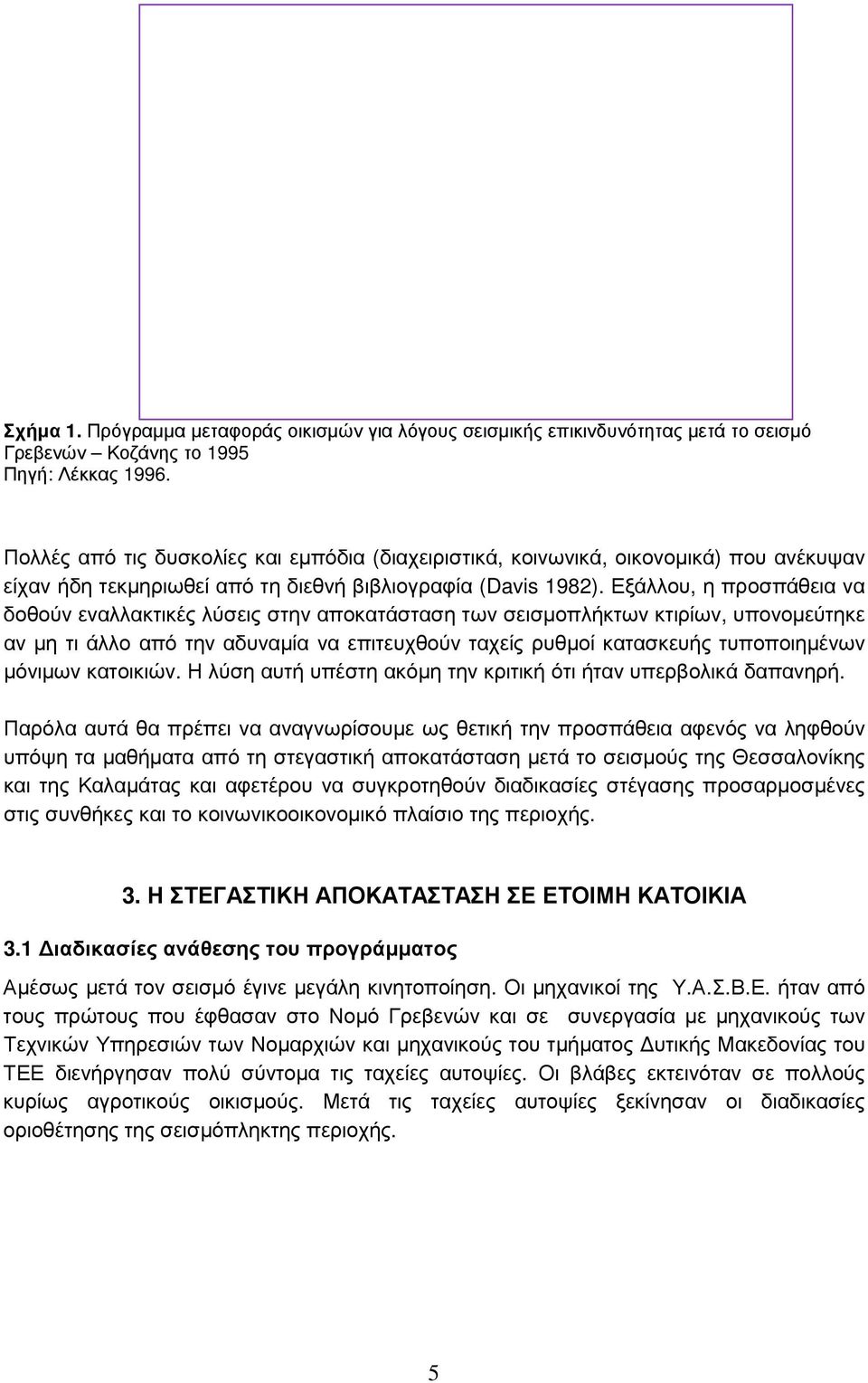 Εξάλλου, η προσπάθεια να δοθούν εναλλακτικές λύσεις στην αποκατάσταση των σεισµοπλήκτων κτιρίων, υπονοµεύτηκε αν µη τι άλλο από την αδυναµία να επιτευχθούν ταχείς ρυθµοί κατασκευής τυποποιηµένων