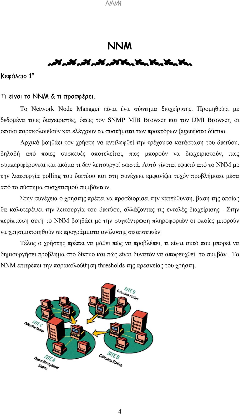 Αρχικά βοηθάει τον χρήστη να αντιληφθεί την τρέχουσα κατάσταση του δικτύου, δηλαδή από ποιες συσκευές αποτελείται, πως μπορούν να διαχειριστούν, πως συμπεριφέρονται και ακόμα τι δεν λειτουργεί σωστά.