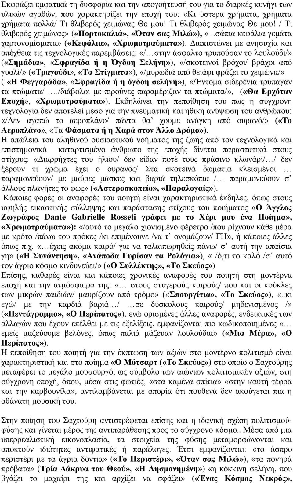 Διαπιστώνει με ανησυχία και απέχθεια τις τεχνολογικές παρεμβάσεις: «/ στην άσφαλτο τρυπούσαν το λουλούδι/» («Σημάδια», «Σφραγίδα ή η Όγδοη Σελήνη»), «/σκοτεινοί βρόχοι/ βράχοι από γυαλί/»