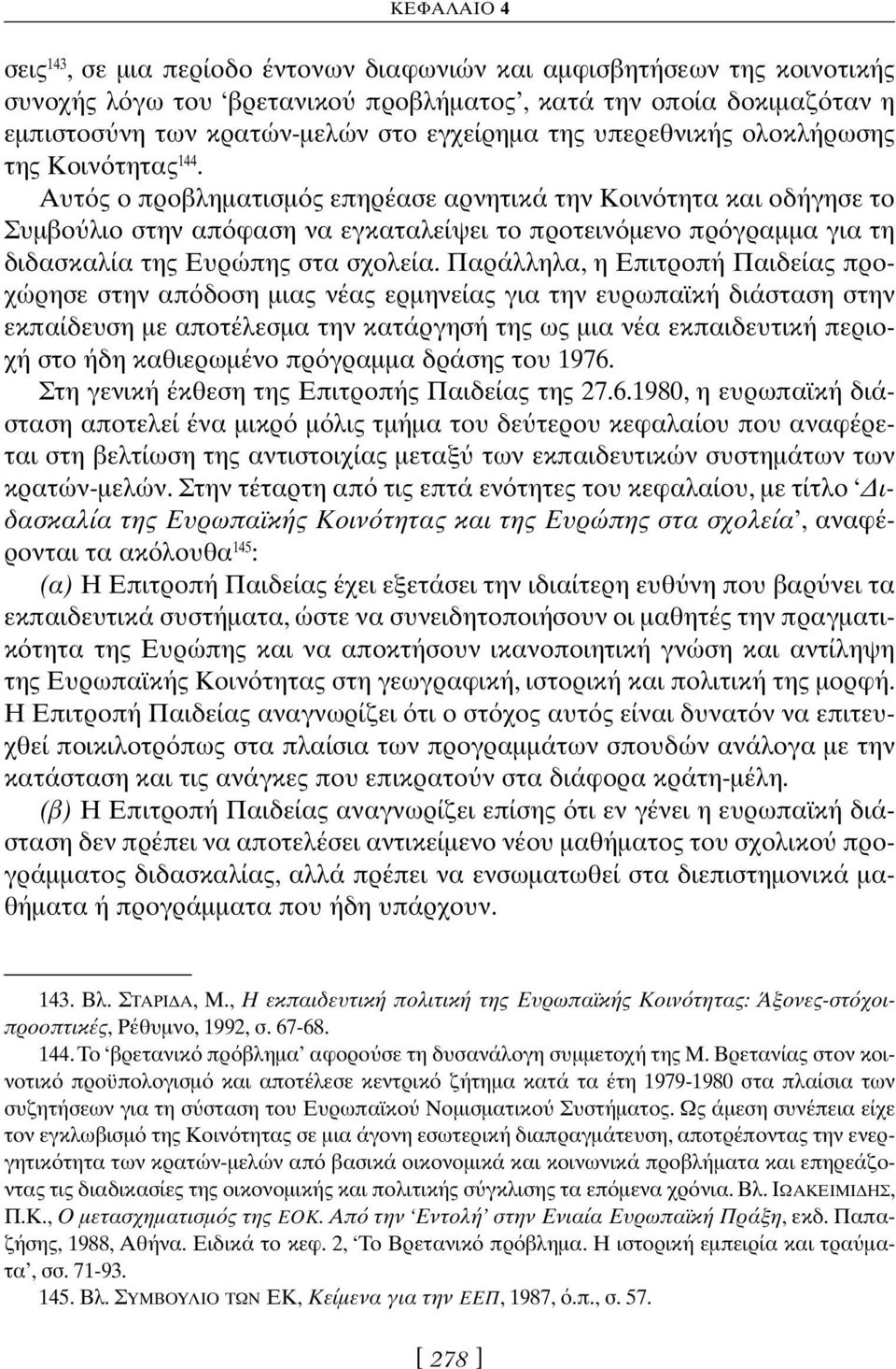 Αυτ ς ο προβληματισμ ς επηρέασε αρνητικά την Κοιν τητα και οδήγησε το Συμβο λιο στην απ φαση να εγκαταλείψει το προτειν μενο πρ γραμμα για τη διδασκαλία της Ευρώπης στα σχολεία.