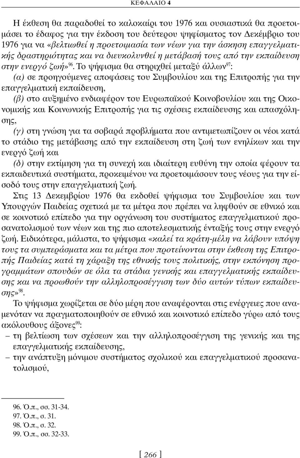 Το ψήφισμα θα στηριχθεί μεταξ άλλων 97 : (α) σε προηγο μενες αποφάσεις του Συμβουλίου και της Επιτροπής για την επαγγελματική εκπαίδευση, (β) στο αυξημένο ενδιαφέρον του Ευρωπαϊκο Κοινοβουλίου και