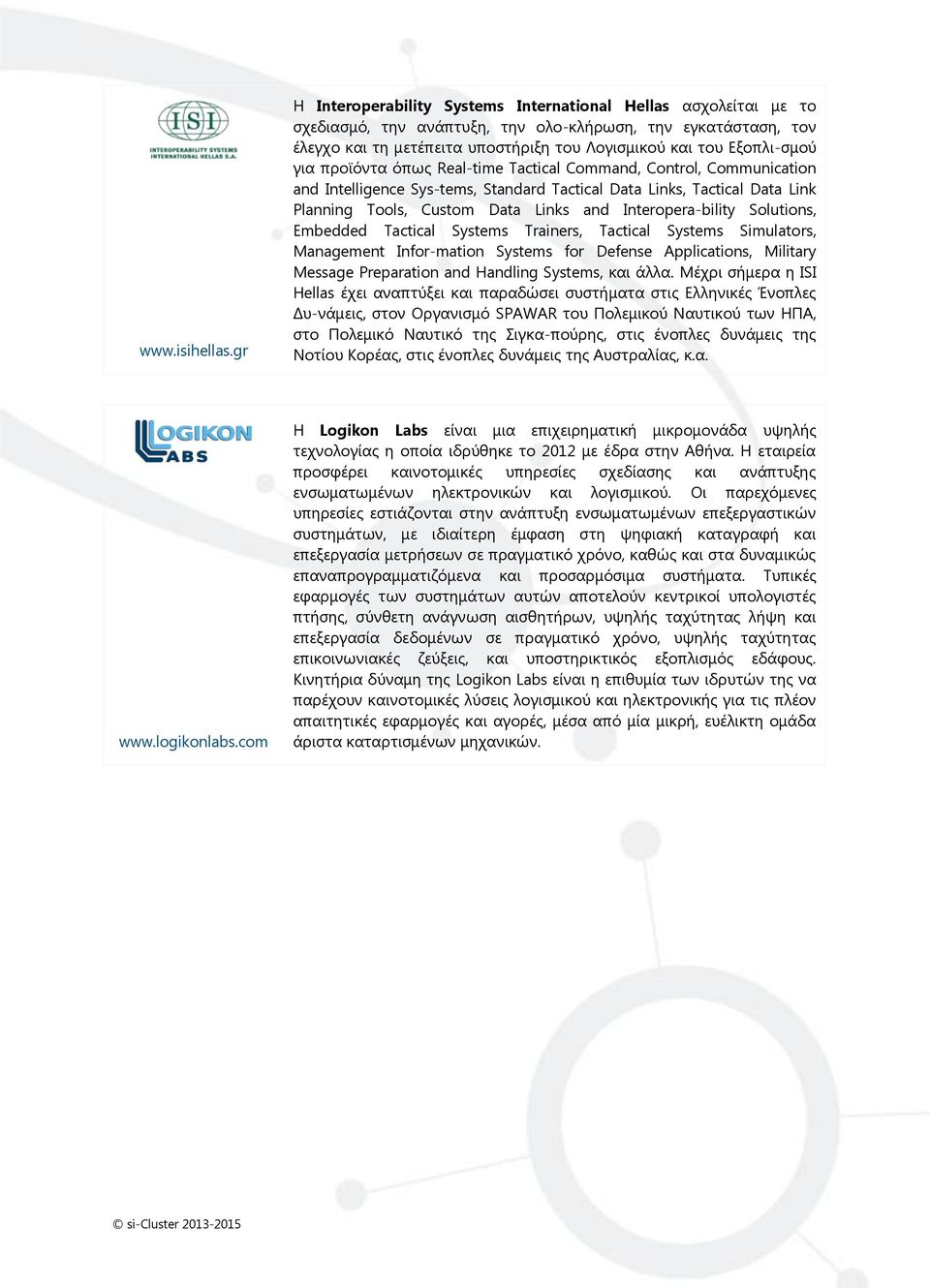 Εξοπλι-σμού για προϊόντα όπως Real-time Tactical Command, Control, Communication and Intelligence Sys-tems, Standard Tactical Data Links, Tactical Data Link Planning Tools, Custom Data Links and