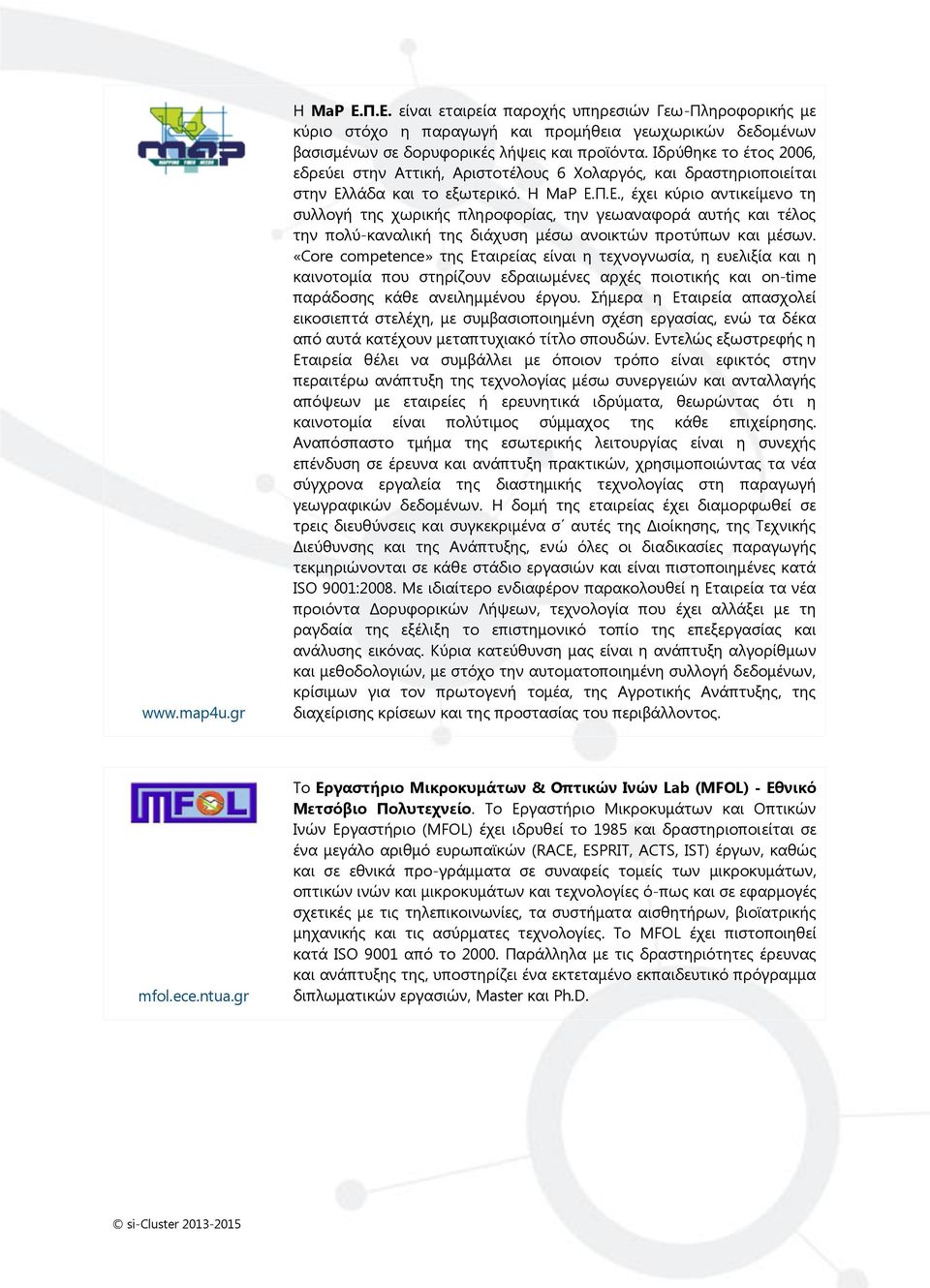 λάδα και το εξωτερικό. Η ΜaP Ε.Π.Ε., έχει κύριο αντικείμενο τη συλλογή της χωρικής πληροφορίας, την γεωαναφορά αυτής και τέλος την πολύ-καναλική της διάχυση μέσω ανοικτών προτύπων και μέσων.