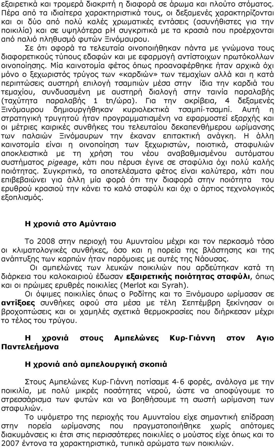 προέρχονται από παλιό πληθυσμό φυτών Ξινόμαυρου. Σε ότι αφορά τα τελευταία οινοποιήθηκαν πάντα με γνώμονα τους διαφορετικούς τύπους εδαφών και με εφαρμογή αντίστοιχων πρωτόκολλων οινοποίησης.