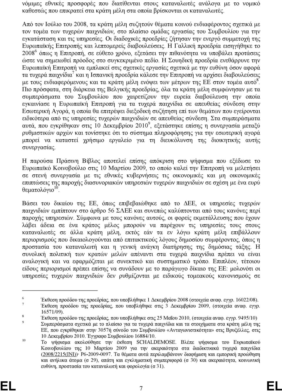 υπηρεσίες. Οι διαδοχικές προεδρίες ζήτησαν την ενεργό συµµετοχή της Ευρωπαϊκής Επιτροπής και λεπτοµερείς διαβουλεύσεις.