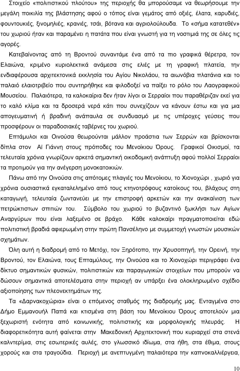 Κατεβαίνοντας από τη Βροντού συναντάμε ένα από τα πιο γραφικά θέρετρα, τον Ελαιώνα, κριμένο κυριολεκτικά ανάμεσα στις ελιές με τη γραφική πλατεία, την ενδιαφέρουσα αρχιτεκτονικά εκκλησία του Αγίου