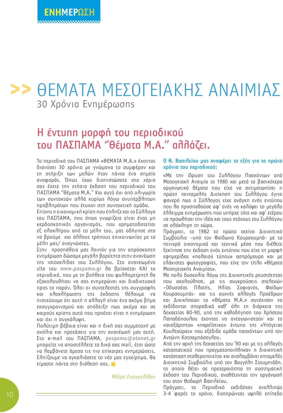 Επίσης η οικονομική κρίση που έπληξε και το Σύλλογο του ΠΑΣΠΑΜΑ, που όπως γνωρίζετε είναι ένας μη κερδοσκοπικός οργανισμός, που χρηματοδοτείται εξ ολοκλήρου από τα μέλη του, μας οδήγησε στο να βρούμε