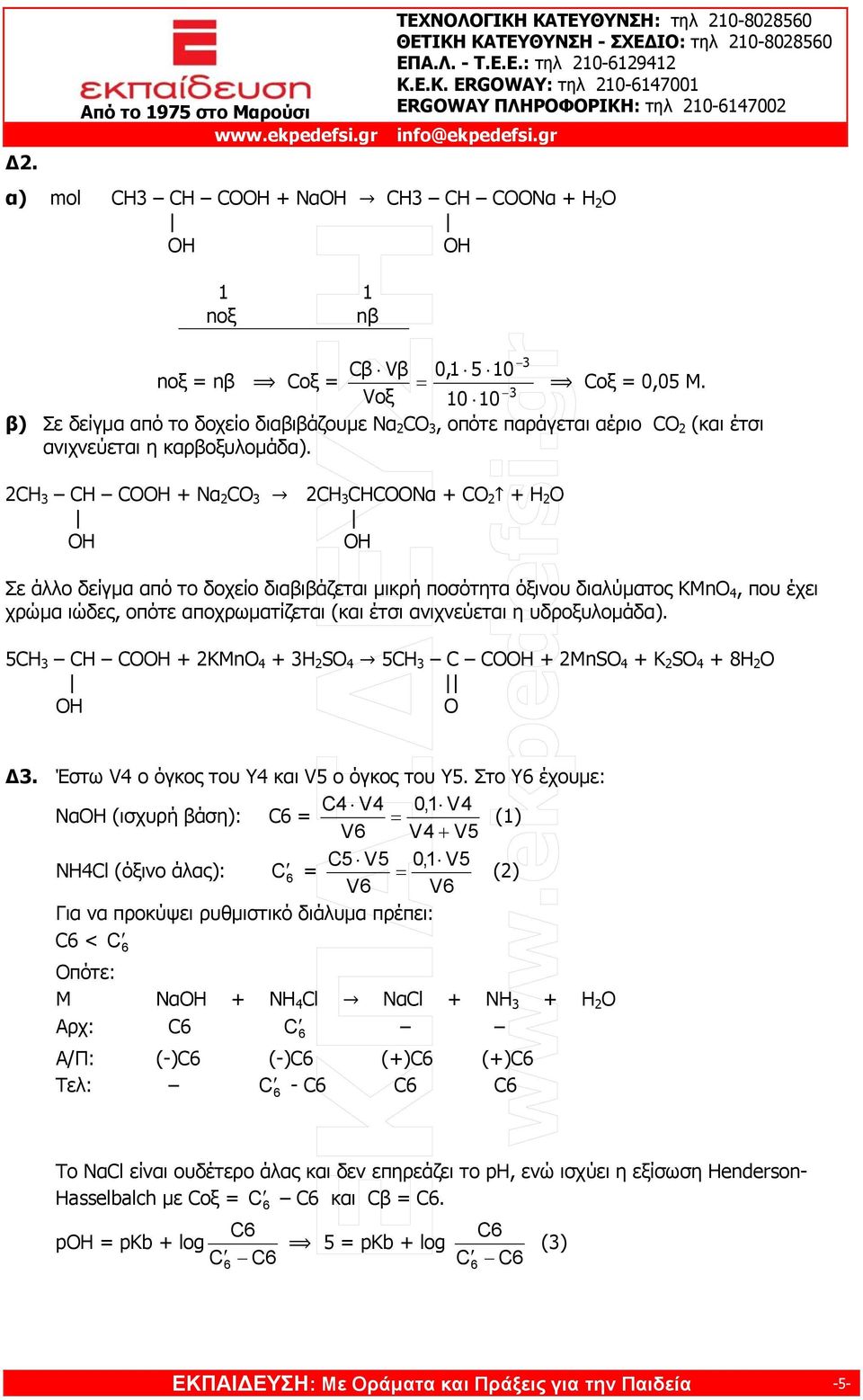 2CH CH CO + Nα 2 CO 2CH CHCOONα + CO 2 + O Σε άλλο δείγμα από το δοχείο διαβιβάζεται μικρή ποσότητα όξινου διαλύματος KMnO 4, που έχει χρώμα ιώδες, οπότε αποχρωματίζεται (και έτσι ανιχνεύεται η