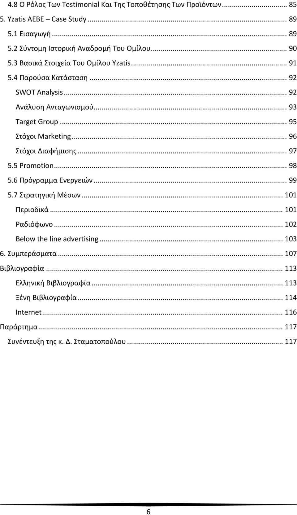 .. 96 Στόχοι Διαφήμισης... 97 5.5 Promotion... 98 5.6 Πρόγραμμα Ενεργειών... 99 5.7 Στρατηγική Μέσων... 101 Περιοδικά... 101 Ραδιόφωνο... 102 Below the line advertising.