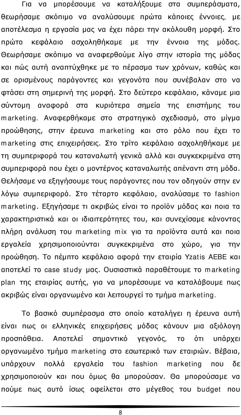 Θεωρήσαμε σκόπιμο να αναφερθούμε λίγο στην ιστορία της μόδας και πώς αυτή αναπτύχθηκε με το πέρασμα των χρόνων, καθώς και σε ορισμένους παράγοντες και γεγονότα που συνέβαλαν στο να φτάσει στη