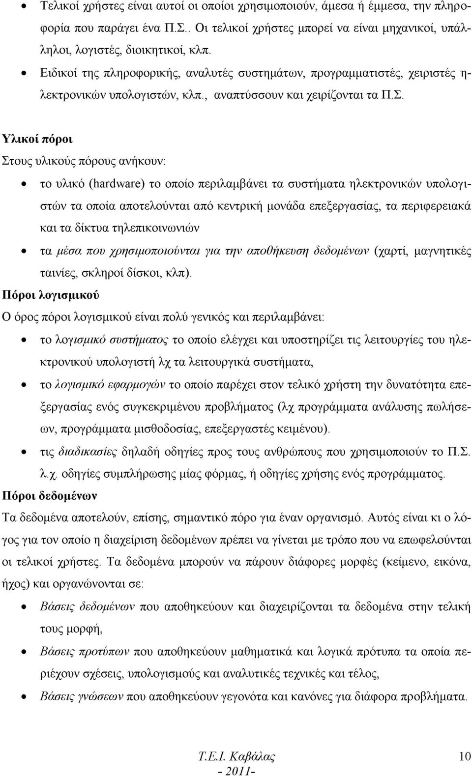 Υλικοί πόροι Στους υλικούς πόρους ανήκουν: το υλικό (hardware) το οποίο περιλαμβάνει τα συστήματα ηλεκτρονικών υπολογιστών τα οποία αποτελούνται από κεντρική μονάδα επεξεργασίας, τα περιφερειακά και