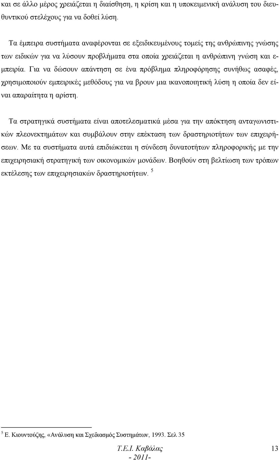 Για να δώσουν απάντηση σε ένα πρόβλημα πληροφόρησης συνήθως ασαφές, χρησιμοποιούν εμπειρικές μεθόδους για να βρουν μια ικανοποιητική λύση η οποία δεν είναι απαραίτητα η αρίστη.