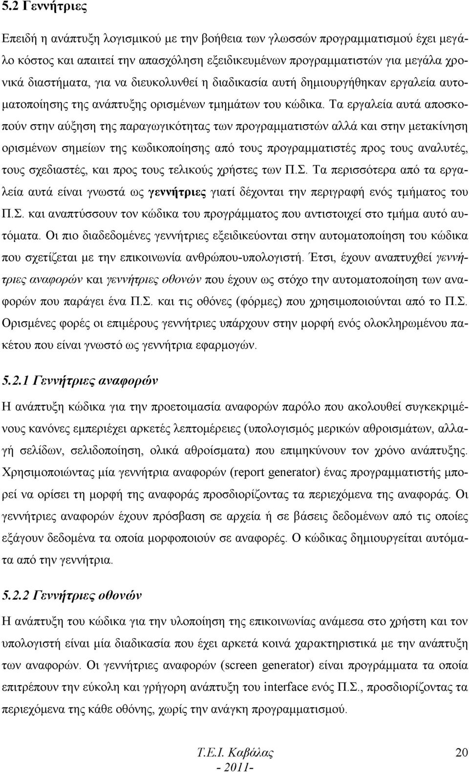 Τα εργαλεία αυτά αποσκοπούν στην αύξηση της παραγωγικότητας των προγραμματιστών αλλά και στην μετακίνηση ορισμένων σημείων της κωδικοποίησης από τους προγραμματιστές προς τους αναλυτές, τους