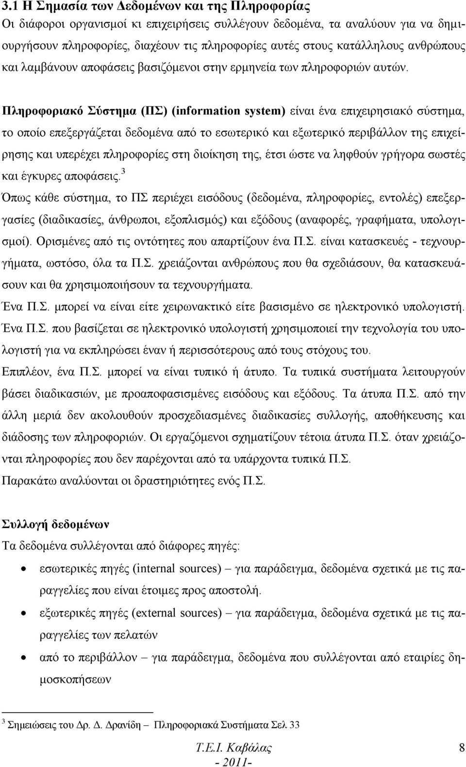 Πληροφοριακό Σύστημα (ΠΣ) (information system) είναι ένα επιχειρησιακό σύστημα, το οποίο επεξεργάζεται δεδομένα από το εσωτερικό και εξωτερικό περιβάλλον της επιχείρησης και υπερέχει πληροφορίες στη